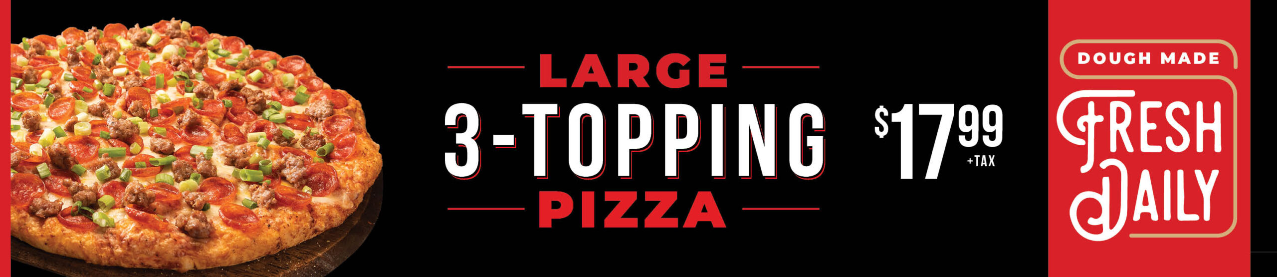 Large 3-Topping Pizza $17.99 plus tax - Dough Made Fresh Daily