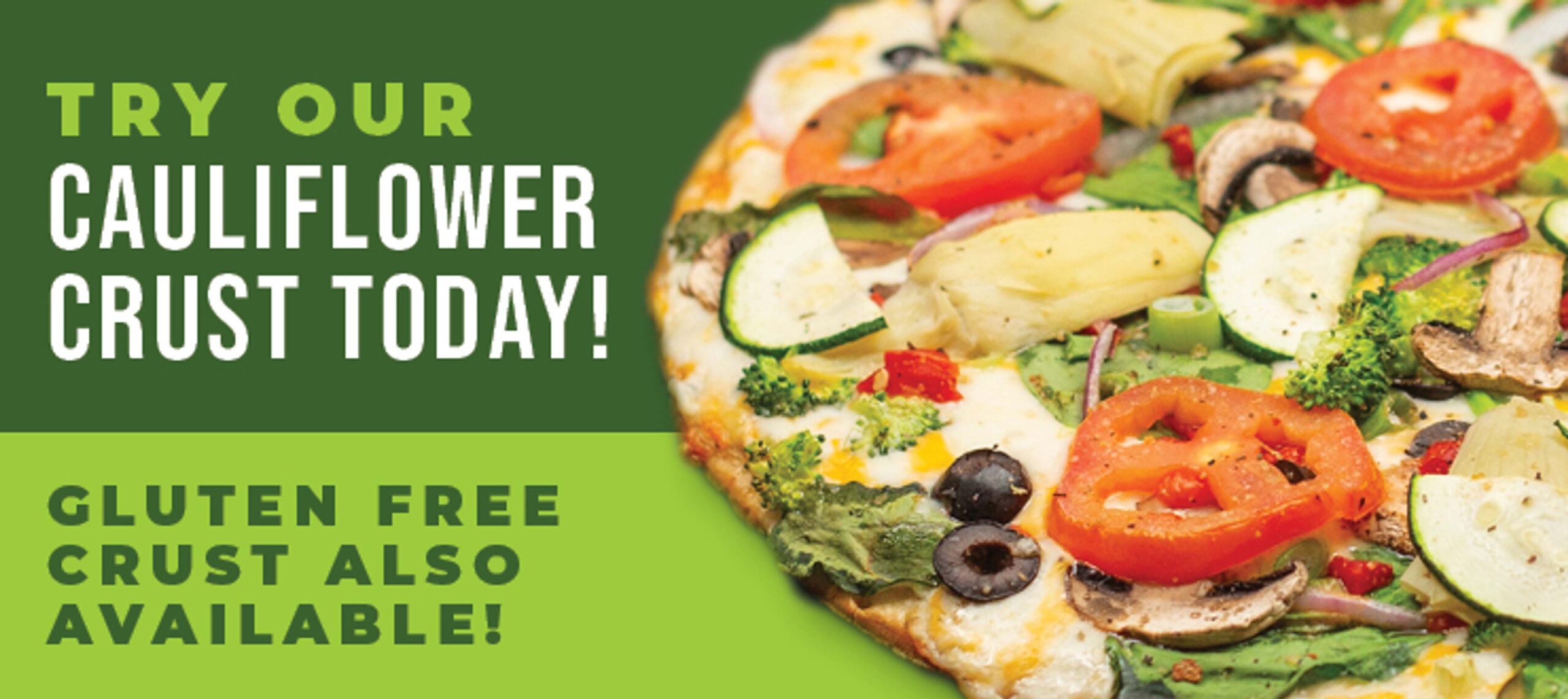 Try our cauliflower crust today! Gluten free crust also available!