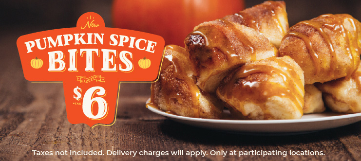New Pumpkin Spice Bites for just $6.00 +tax. Taxes not included. Delivery charges will apply. Only at participating locations.
