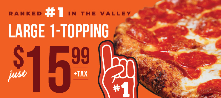 Ranked #1 in the Valley. Large 1-topping just $15.99 +tax