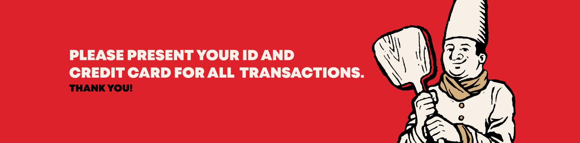 Please present your ID and credit card for all transactions. Thank you!