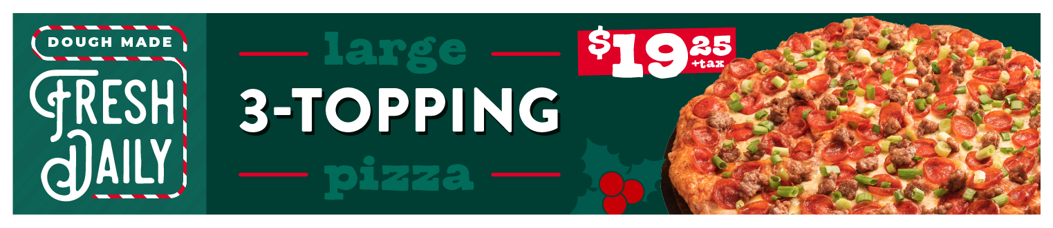 Large 3-topping pizza just $19.25 + tax. Dough made fresh daily.