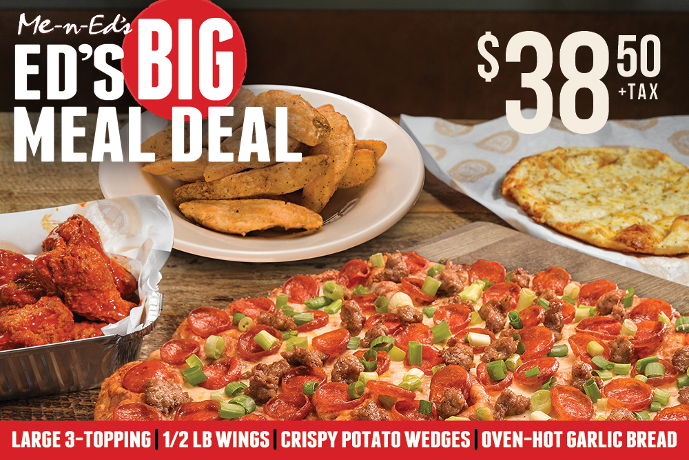Me-n-Ed's ED'S BIG MEAL DEAL $38.50 plus tax: LARGE 3-TOPPING, 1/2 LB WINGS, CRISPY POTATO WEDGES, OVEN-HOT GARLIC BREAD