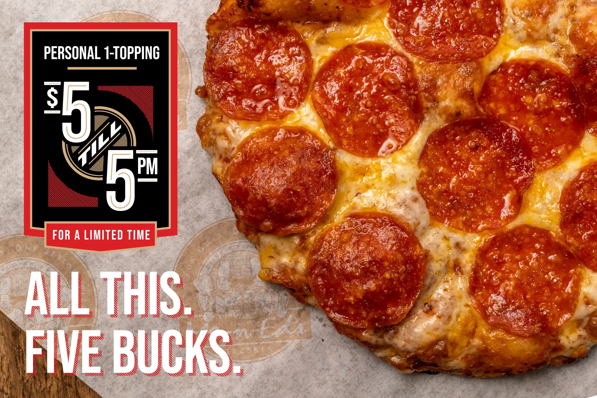 Personal 1-Topping $5 till 5PM - For a limited time. All this. Five bucks.