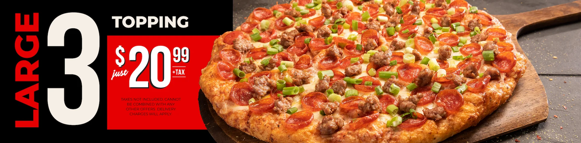 Large 3 topping just $20.99+tax. Taxes not included. Cannot be combined with any other offers. Delivery charges will apply.
