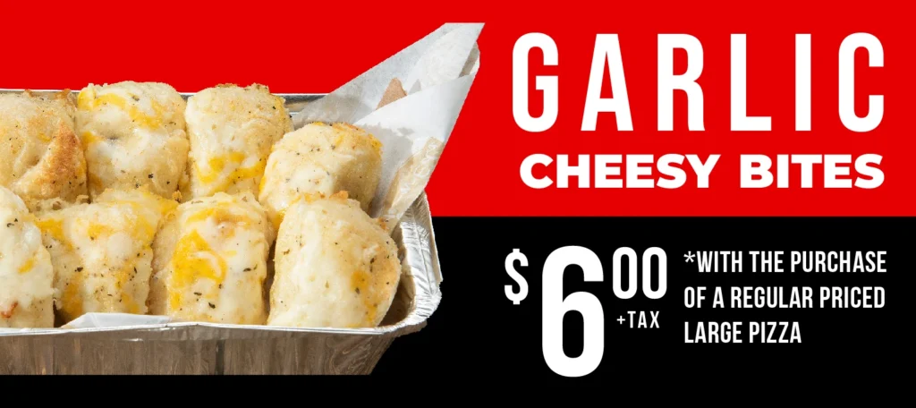 Garlic Cheesy Bites $6.00+tax with the purchase of a regular priced large pizza