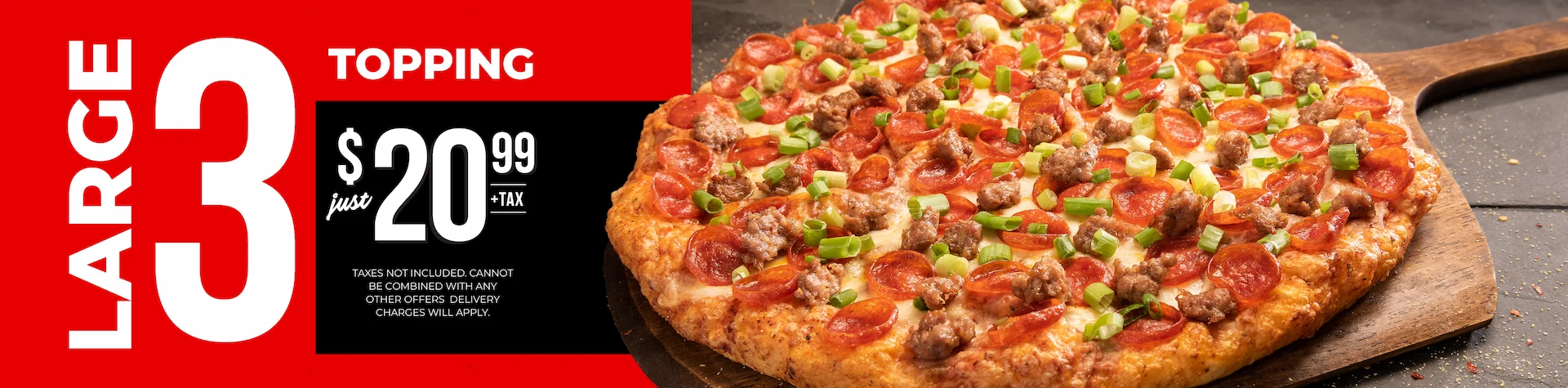 Large 3 topping just $20.99+tax. Taxes not included. Cannot be combined with any other offers. Delivery charges will apply.