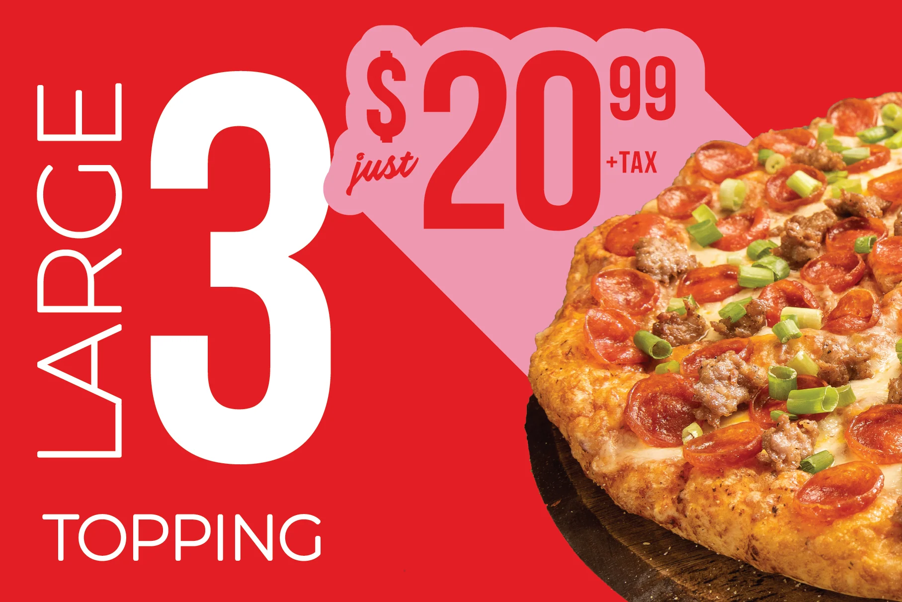 Large 3 topping just $20.99+tax. Taxes not included. Cannot be combined with any other offers. Delivery charges will apply.