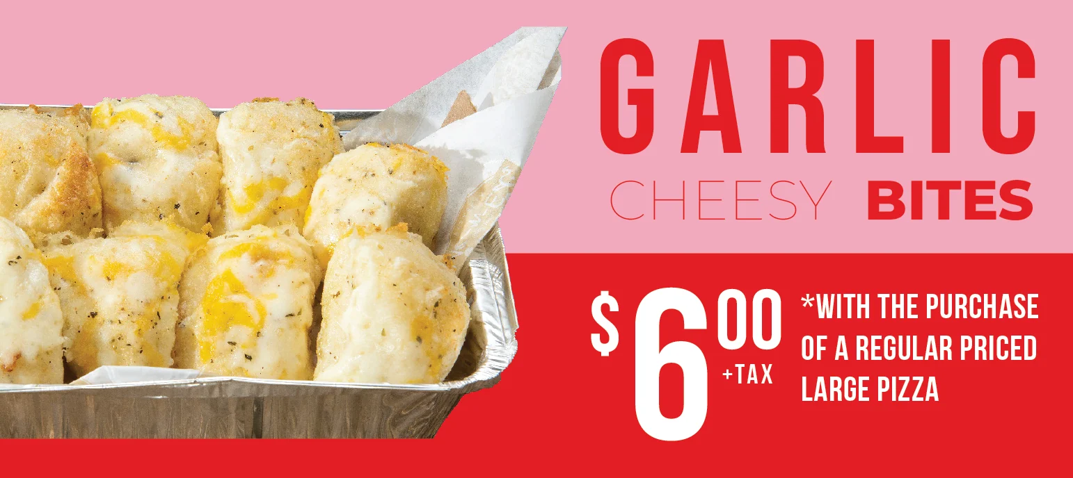 Garlic Cheesy Bites $6.00+tax with the purchase of a regular priced large pizza