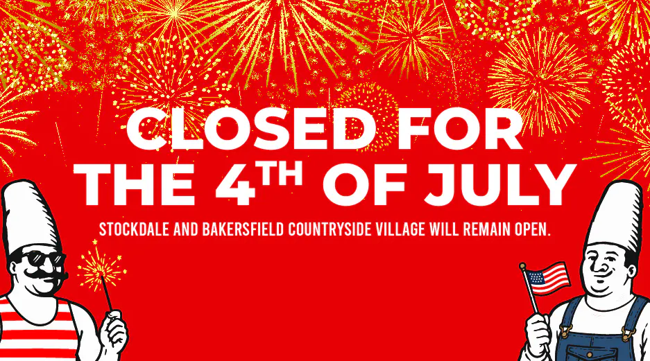 Closed for the fourth of July. Stockdale and Bakersfield Countryside Village will remain open.